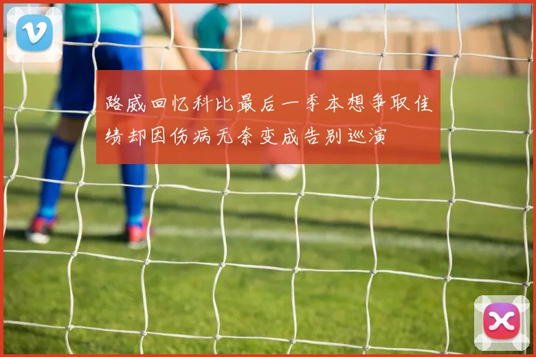路威回忆科比最后一季本想争取佳绩却因伤病无奈变成告别巡演