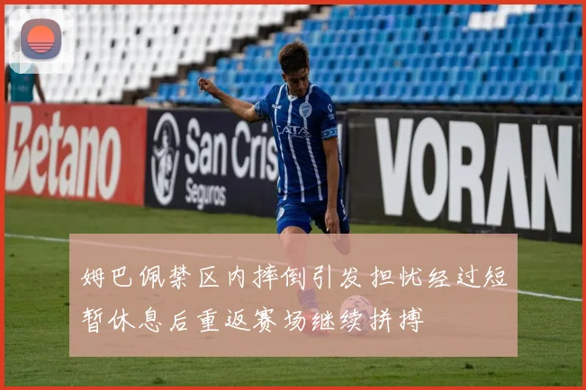 姆巴佩禁区内摔倒引发担忧经过短暂休息后重返赛场继续拼搏
