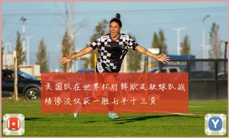 美国队在世界杯对阵欧足联球队战绩惨淡仅获一胜七平十三负
