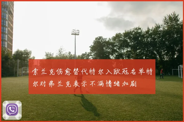 索兰克伤愈替代特尔入欧冠名单特尔对弗兰克表示不满情绪加剧