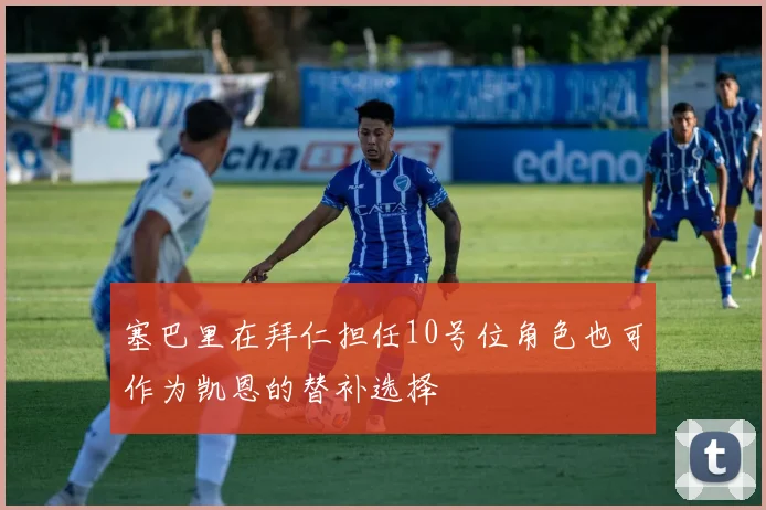 塞巴里在拜仁担任10号位角色也可作为凯恩的替补选择